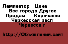 Ламинатор › Цена ­ 31 000 - Все города Другое » Продам   . Карачаево-Черкесская респ.,Черкесск г.